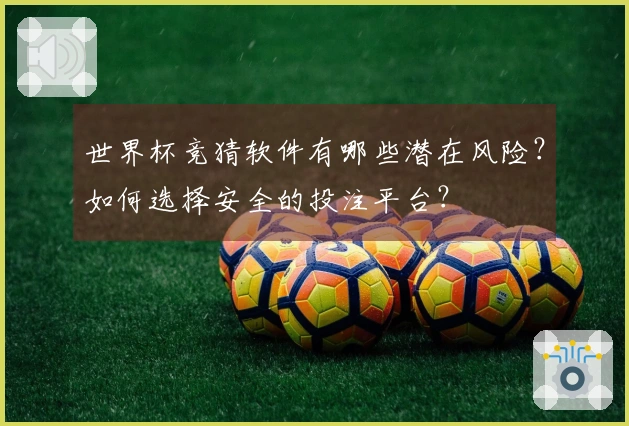 世界杯竞猜软件有哪些潜在风险？如何选择安全的投注平台？