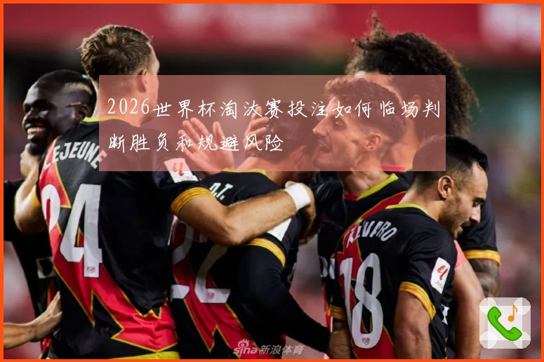 2026世界杯淘汰赛投注如何临场判断胜负和规避风险