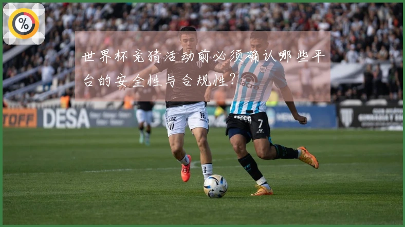 世界杯竞猜活动前必须确认哪些平台的安全性与合规性？