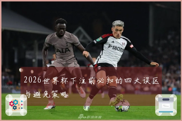 2026世界杯下注前必知的四大误区与避免策略