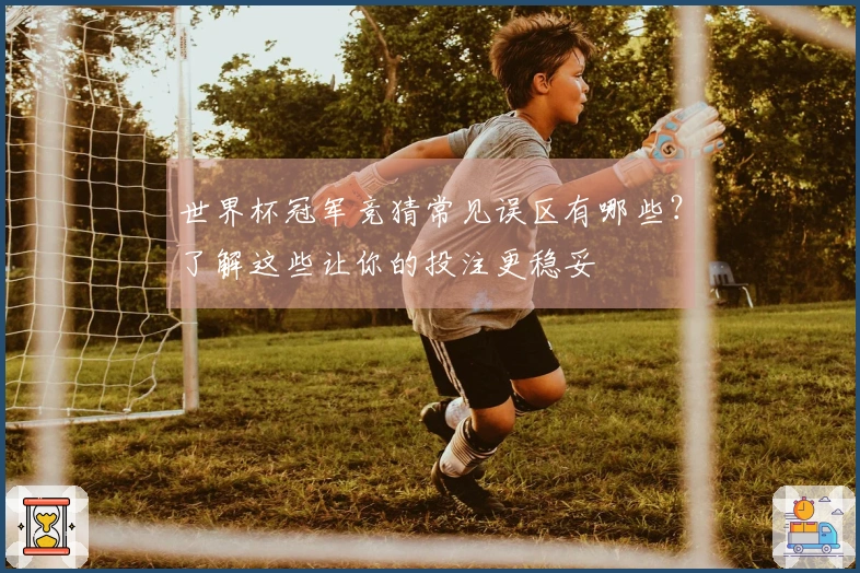 世界杯冠军竞猜常见误区有哪些？了解这些让你的投注更稳妥