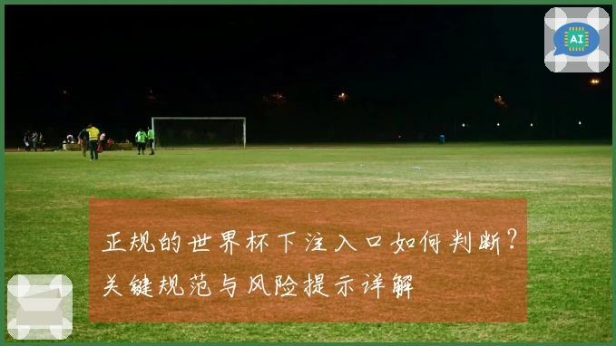 正规的世界杯下注入口如何判断？关键规范与风险提示详解