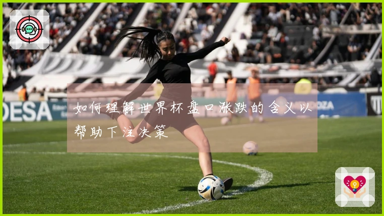 如何理解世界杯盘口涨跌的含义以帮助下注决策