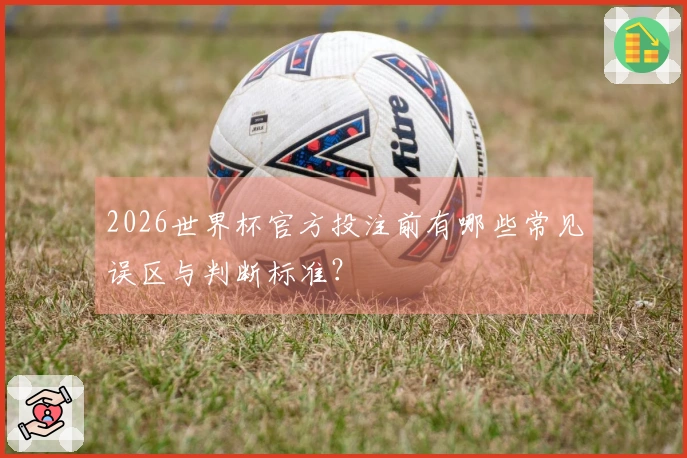 2026世界杯官方投注前有哪些常见误区与判断标准？