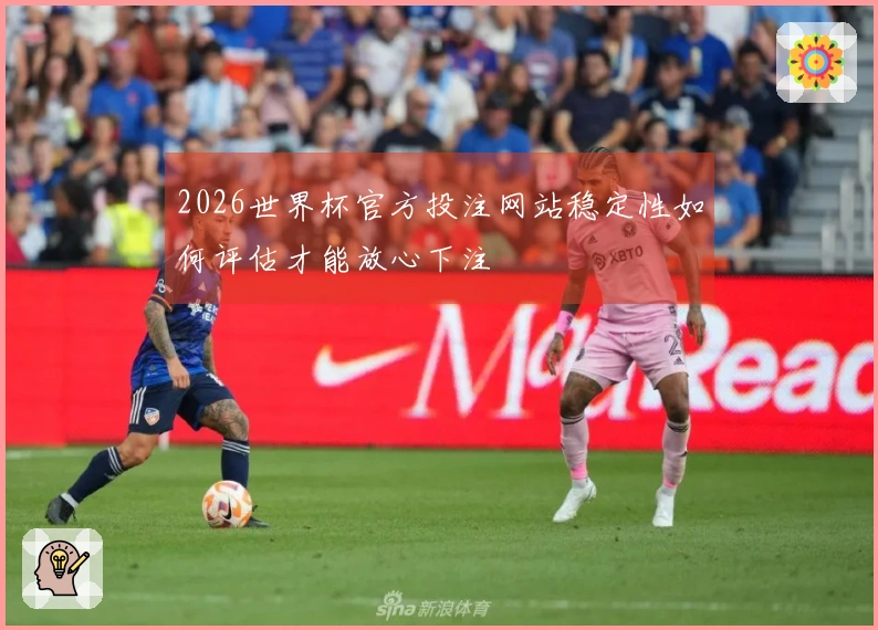 2026世界杯官方投注网站稳定性如何评估才能放心下注