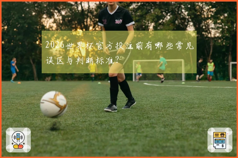 2026世界杯官方投注前有哪些常见误区与判断标准？