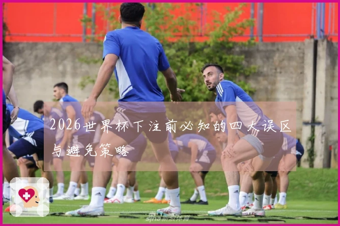 2026世界杯下注前必知的四大误区与避免策略