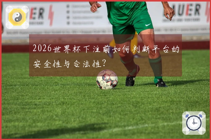 2026世界杯下注前如何判断平台的安全性与合法性？
