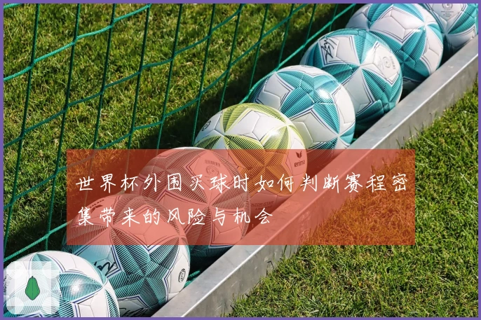 世界杯外围买球时如何判断赛程密集带来的风险与机会