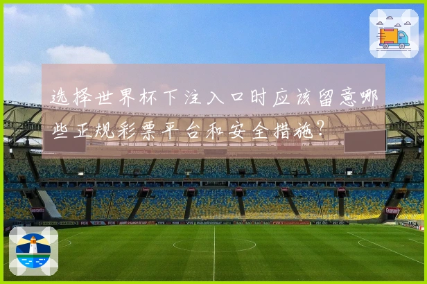 选择世界杯下注入口时应该留意哪些正规彩票平台和安全措施？