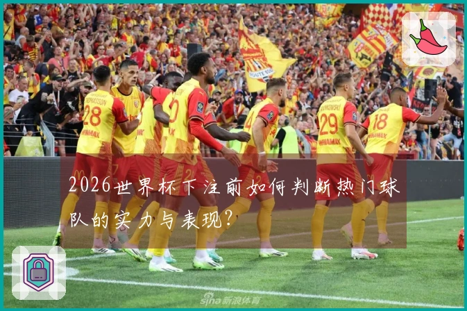 2026世界杯下注前如何判断热门球队的实力与表现？