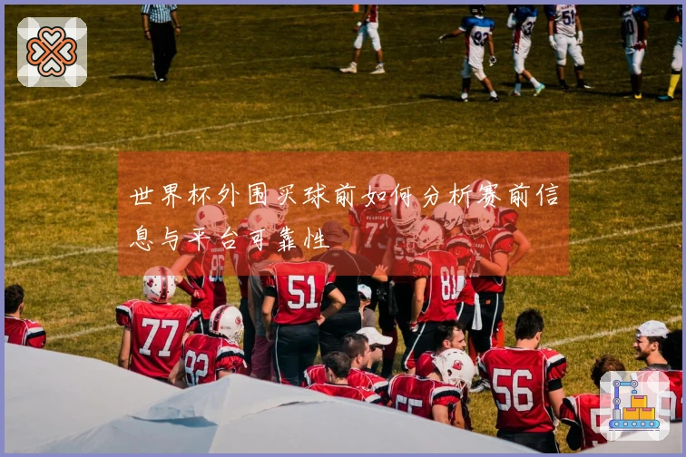 世界杯外围买球前如何分析赛前信息与平台可靠性