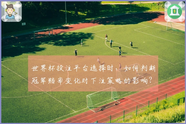 世界杯投注平台选择时，如何判断冠军赔率变化对下注策略的影响？