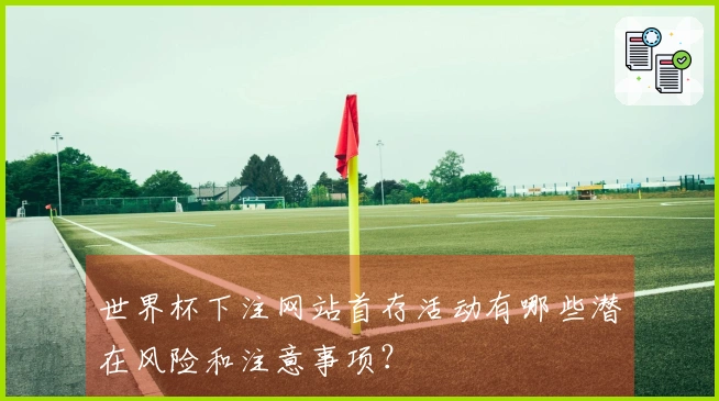 世界杯下注网站首存活动有哪些潜在风险和注意事项？