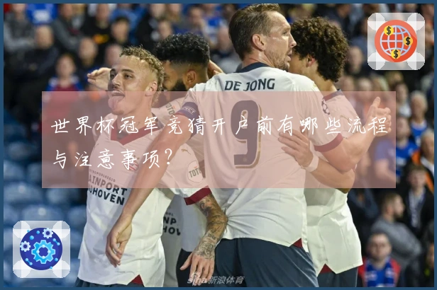世界杯冠军竞猜开户前有哪些流程与注意事项？