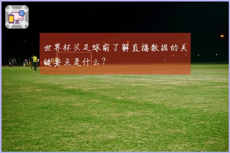 世界杯买足球前了解直播数据的关键要点是什么？