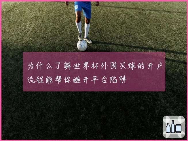 为什么了解世界杯外围买球的开户流程能帮你避开平台陷阱