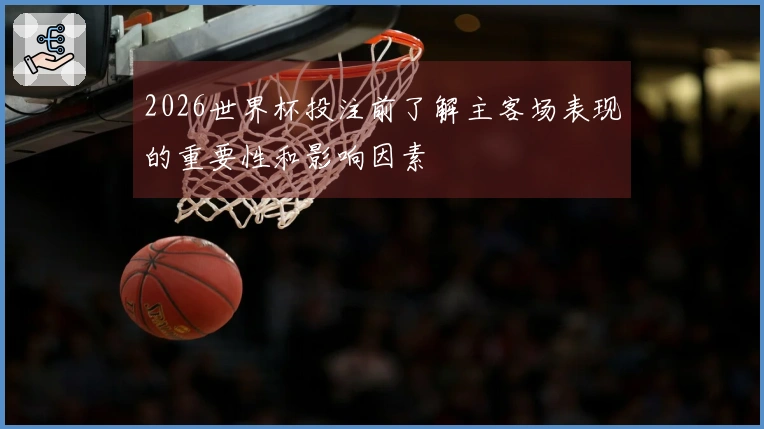 2026世界杯投注前了解主客场表现的重要性和影响因素