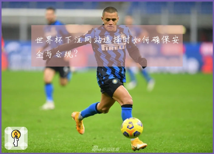 世界杯下注网站选择时如何确保安全与合规？