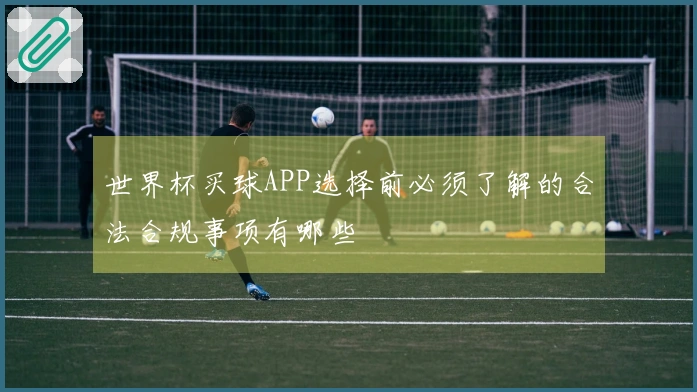 世界杯买球APP选择前必须了解的合法合规事项有哪些