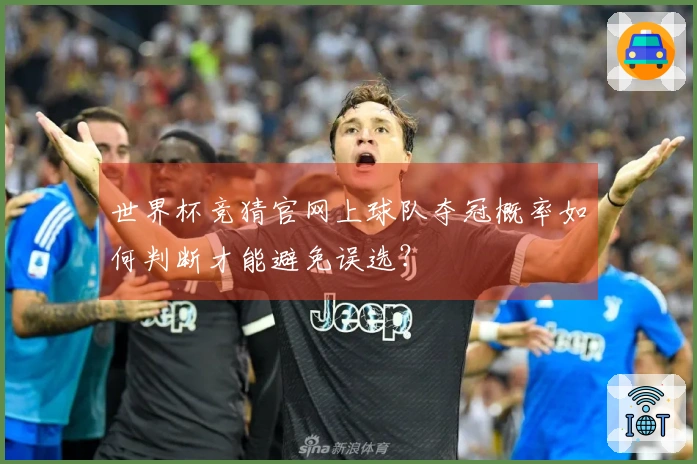 世界杯竞猜官网上球队夺冠概率如何判断才能避免误选？