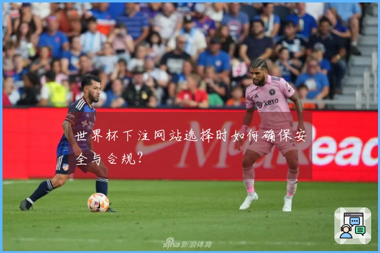 世界杯下注网站选择时如何确保安全与合规？