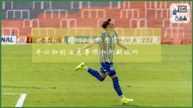 世界杯竞猜app有哪些常见误区，新手必知的注意事项和判断技巧