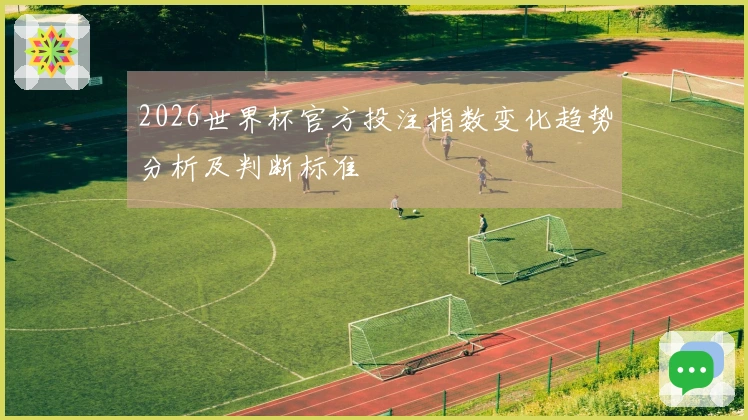 2026世界杯官方投注指数变化趋势分析及判断标准