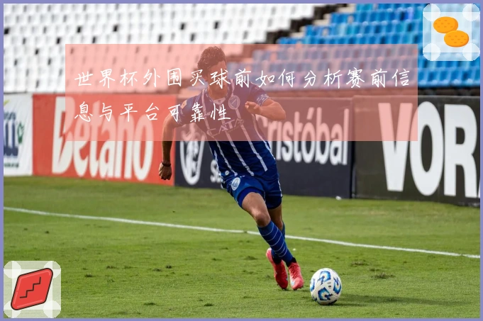 世界杯外围买球前如何分析赛前信息与平台可靠性