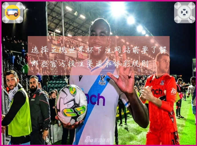 选择正规世界杯下注网站前要了解哪些官方投注渠道和体彩规则