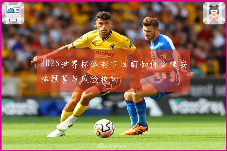 2026世界杯体彩下注前如何合理安排预算与风险控制