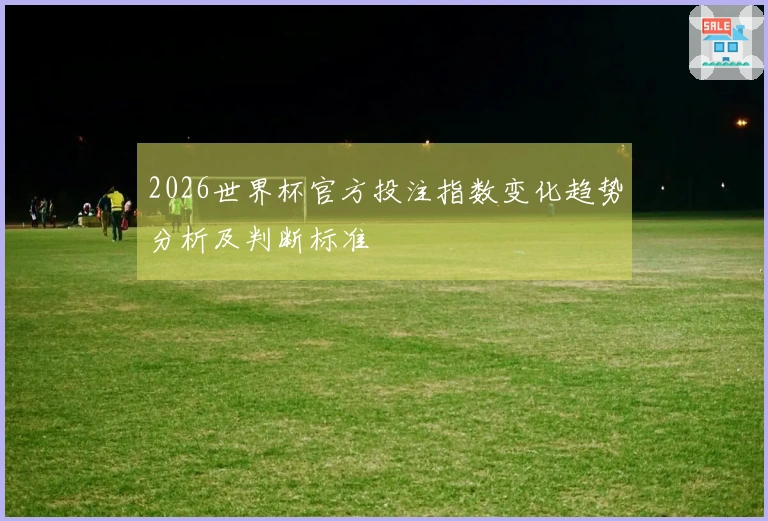 2026世界杯官方投注指数变化趋势分析及判断标准