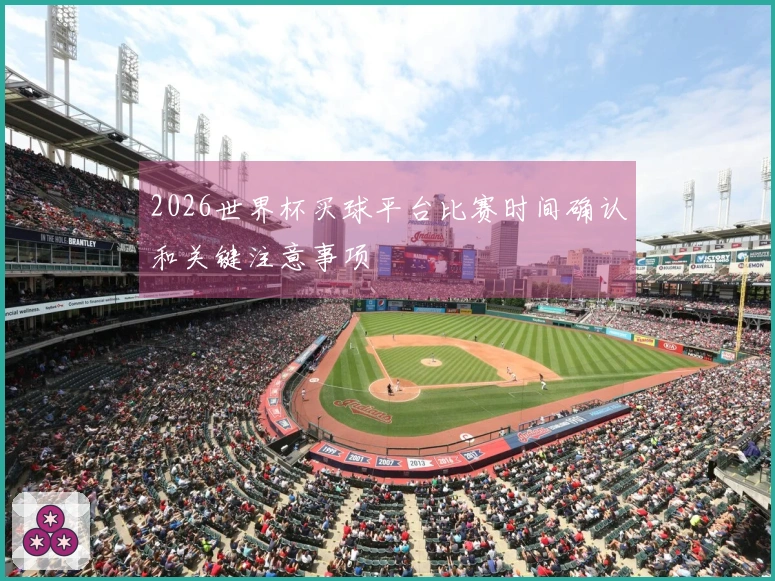 2026世界杯买球平台比赛时间确认和关键注意事项
