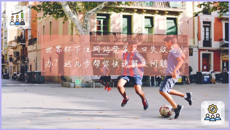 世界杯下注网站登录入口失效怎么办？这几步帮你快速解决问题